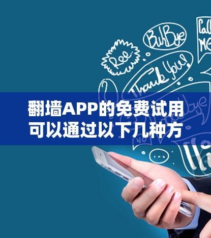 翻墙APP的免费试用可以通过以下几种方式实现,但需谨慎考虑安全性和合法性 翻墙APP的免费试用可以通过以下几种方式实现,但需谨慎考虑安全性和合法性