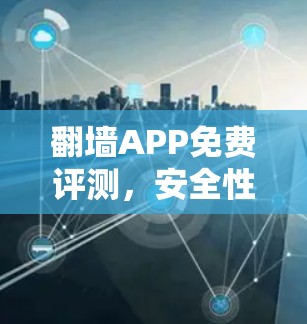 翻墙APP免费评测，安全性与隐私保护分析