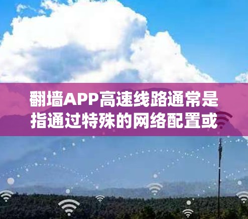 翻墙APP高速线路通常是指通过特殊的网络配置或应用程序,能够绕过网络限制,实现快速访问国内外网络资源的方式。以下是一些常见的翻墙APP和方法,供您参考 翻墙APP高速线路通常是指通过特殊的网络配置或应用程序,能够绕过网络限制,实现快速访问国内外网络资源的方式。以下是一些常见的翻墙APP和方法,供您参考