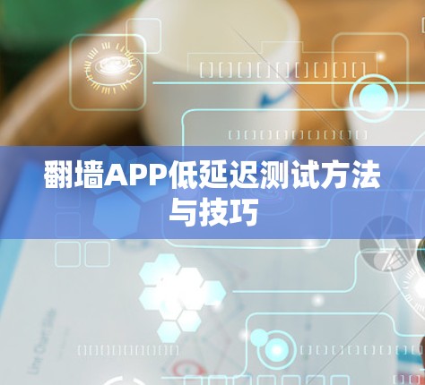 翻墙APP低延迟测试方法与技巧 翻墙APP低延迟测试方法与技巧