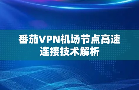番茄VPN机场节点高速连接技术解析 番茄VPN机场节点高速连接技术解析