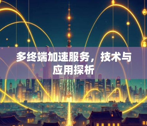 多终端加速服务,技术与应用探析 多终端加速服务,技术与应用探析