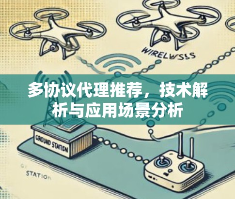 多协议代理推荐,技术解析与应用场景分析 多协议代理推荐,技术解析与应用场景分析