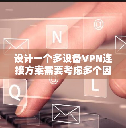 设计一个多设备VPN连接方案需要考虑多个因素，确保安全性和可靠性。以下是对方案的整理和建议
