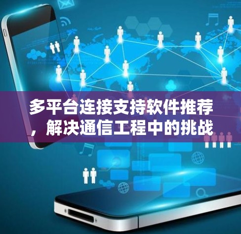 多平台连接支持软件推荐,解决通信工程中的挑战 多平台连接支持软件推荐,解决通信工程中的挑战