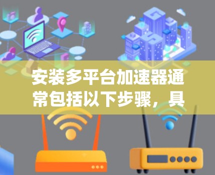 安装多平台加速器通常包括以下步骤，具体方法因品牌而异。以下是使用Ryzen加速器在Windows和Linux上的示例安装指南