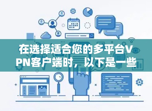 在选择适合您的多平台VPN客户端时,以下是一些建议,帮助您根据需求做出明智的选择 在选择适合您的多平台VPN客户端时,以下是一些建议,帮助您根据需求做出明智的选择