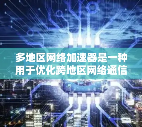 多地区网络加速器是一种用于优化跨地区网络通信和数据传输的技术,旨在减少延迟、提高带宽利用率,并确保数据能够高效、可靠地传输到多个地区 多地区网络加速器是一种用于优化跨地区网络通信和数据传输的技术,旨在减少延迟、提高带宽利用率,并确保数据能够高效、可靠地传输到多个地区