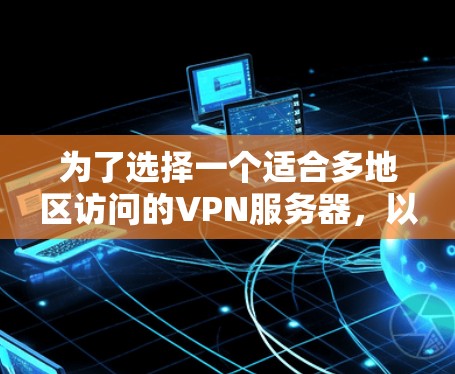 为了选择一个适合多地区访问的VPN服务器，以下是分步的建议