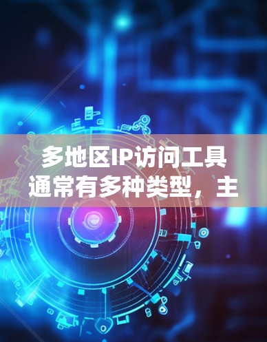 多地区IP访问工具通常有多种类型，主要用于访问不同地区的网站、测试网络性能或绕过地区限制。以下是一些常见的多地区IP访问工具和方法