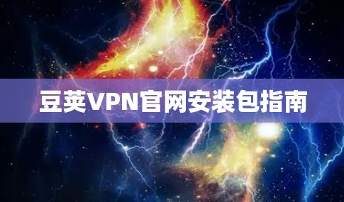 豆荚VPN官网安装包指南