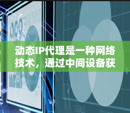 动态IP代理是一种网络技术,通过中间设备获取和使用不同的IP地址来实现隐私保护和防护。以下是对动态IP代理的详细解释 动态IP代理是一种网络技术,通过中间设备获取和使用不同的IP地址来实现隐私保护和防护。以下是对动态IP代理的详细解释