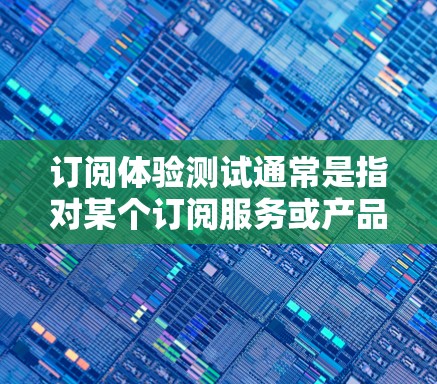 订阅体验测试通常是指对某个订阅服务或产品进行全面测试,以确保其功能、性能和用户体验符合预期。具体内容和步骤可能会根据测试目标和实际情况有所不同。以下是一些常见的订阅体验测试方面和步骤 订阅体验测试通常是指对某个订阅服务或产品进行全面测试,以确保其功能、性能和用户体验符合预期。具体内容和步骤可能会根据测试目标和实际情况有所不同。以下是一些常见的订阅体验测试方面和步骤