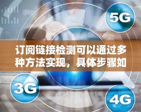 订阅链接检测可以通过多种方法实现,具体步骤如下 订阅链接检测可以通过多种方法实现,具体步骤如下