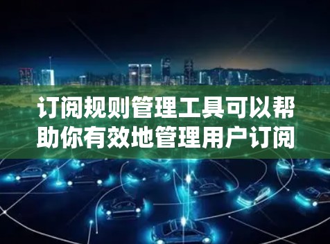 订阅规则管理工具可以帮助你有效地管理用户订阅权限和规则,确保系统的安全性和合规性。以下是一些常用的工具和方法,供你参考 订阅规则管理工具可以帮助你有效地管理用户订阅权限和规则,确保系统的安全性和合规性。以下是一些常用的工具和方法,供你参考