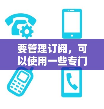 要管理订阅，可以使用一些专门的应用程序（APP）来帮助你整理和跟踪你的订阅。以下是一些常用的订阅管理APP