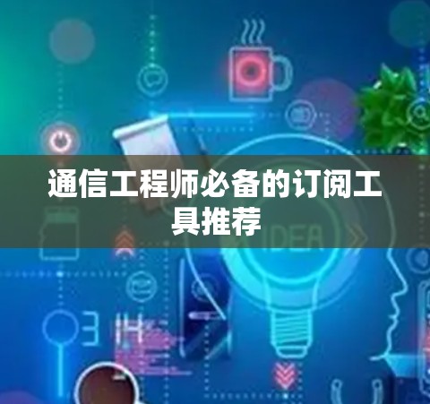 通信工程师必备的订阅工具推荐