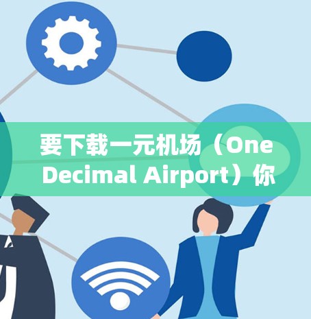 要下载一元机场(One Decimal Airport)你可以按照以下步骤操作 要下载一元机场(One Decimal Airport)你可以按照以下步骤操作
