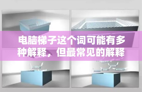 电脑梯子这个词可能有多种解释，但最常见的解释是指梯子这个软件，或者是某种工具或技术。以下是一些可能的解释
