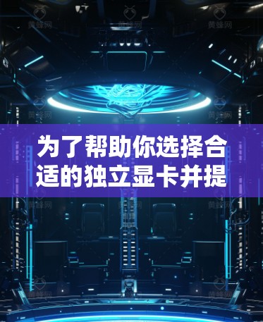 为了帮助你选择合适的独立显卡并提升电脑性能，以下是一份详细的分析和建议