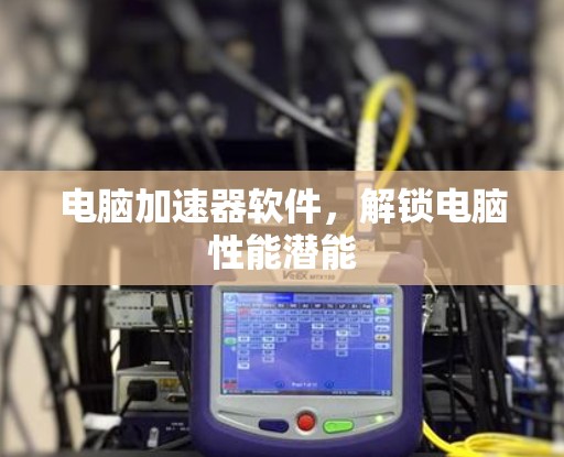 电脑加速器软件，解锁电脑性能潜能