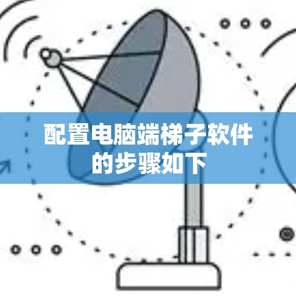 配置电脑端梯子软件的步骤如下