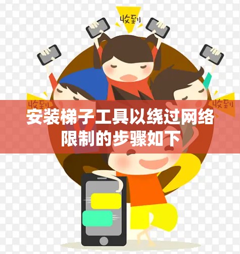安装梯子工具以绕过网络限制的步骤如下