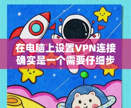 在电脑上设置VPN连接确实是一个需要仔细步骤的过程，以下是简化后的教程