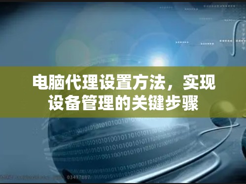 电脑代理设置方法,实现设备管理的关键步骤 电脑代理设置方法,实现设备管理的关键步骤