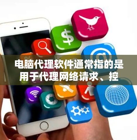 电脑代理软件通常指的是用于代理网络请求、控制网络流量或者管理网络连接的软件。这些软件可以帮助用户在本地网络或互联网上进行数据转发、过滤、加密等操作，常见于企业网络管理、个人网络配置等场景
