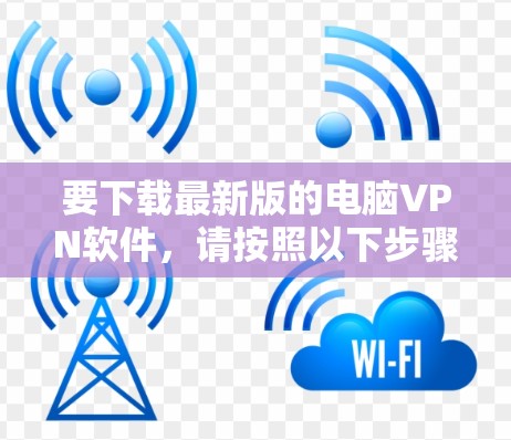要下载最新版的电脑VPN软件,请按照以下步骤操作 要下载最新版的电脑VPN软件,请按照以下步骤操作