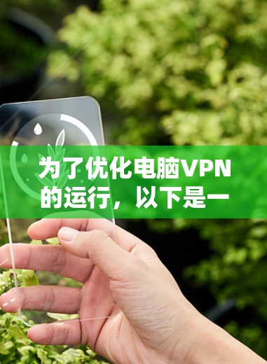 为了优化电脑VPN的运行,以下是一些详细的步骤和建议,帮助您提高VPN的速度、稳定性和安全性 为了优化电脑VPN的运行,以下是一些详细的步骤和建议,帮助您提高VPN的速度、稳定性和安全性