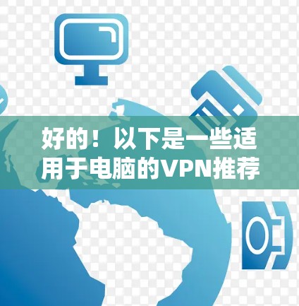 好的！以下是一些适用于电脑的VPN推荐排名，根据隐私保护、速度、服务器覆盖等因素进行了整理。需要注意的是，VPN的选择因人而异，具体取决于你的使用场景和需求