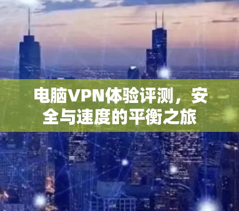 电脑VPN体验评测，安全与速度的平衡之旅