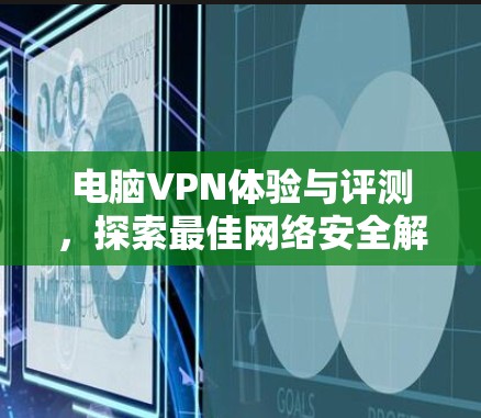电脑VPN体验与评测，探索最佳网络安全解决方案