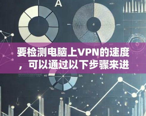 要检测电脑上VPN的速度，可以通过以下步骤来进行测试