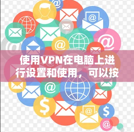 使用VPN在电脑上进行设置和使用，可以按照以下步骤进行