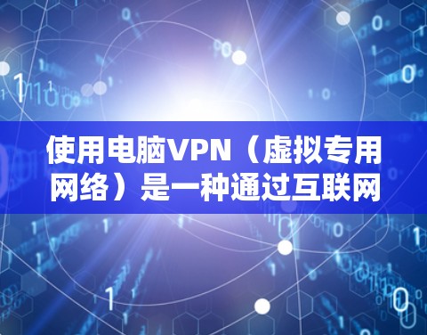 使用电脑VPN（虚拟专用网络）是一种通过互联网建立安全连接的方法，可以保护你的隐私、访问被限制的网站或资源，或者连接到公司内部网络。以下是使用电脑VPN的基本方法和注意事项