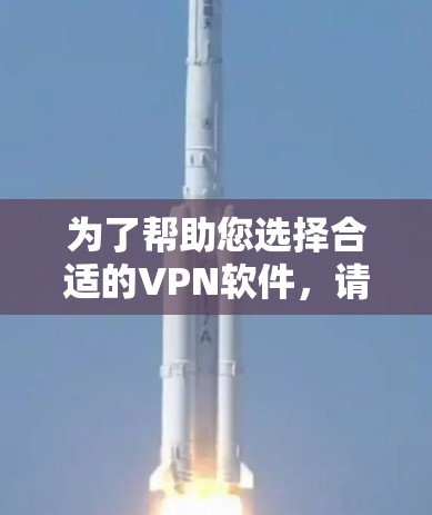 为了帮助您选择合适的VPN软件,请按照以下步骤操作 为了帮助您选择合适的VPN软件,请按照以下步骤操作