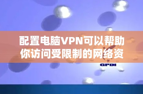 配置电脑VPN可以帮助你访问受限制的网络资源、保护隐私或连接到公司/学校的内部网络。以下是详细的VPN配置说明，假设你使用的是Windows或Mac电脑
