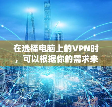在选择电脑上的VPN时，可以根据你的需求来决定哪个最适合你。以下是一些常见的VPN服务及其特点