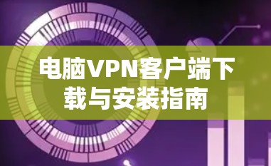 电脑VPN客户端下载与安装指南