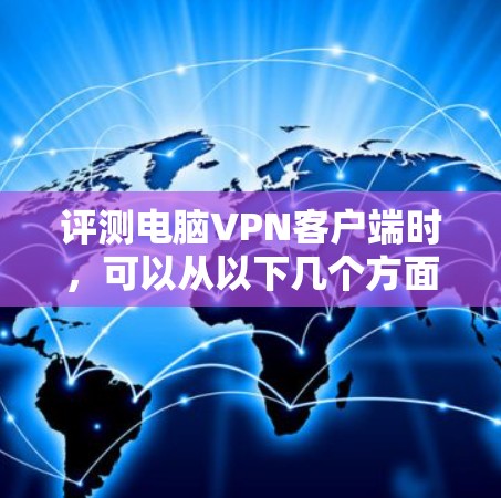 评测电脑VPN客户端时，可以从以下几个方面进行分析和比较