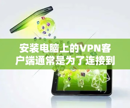 安装电脑上的VPN客户端通常是为了连接到一个安全的网络或访问受限制的资源。以下是安装VPN客户端的一般步骤，具体步骤可能因VPN服务提供商而异