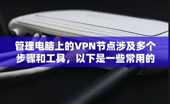 管理电脑上的VPN节点涉及多个步骤和工具，以下是一些常用的方法和工具，可以帮助你更高效地管理VPN节点