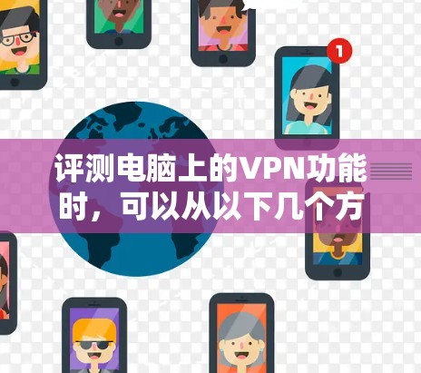 评测电脑上的VPN功能时,可以从以下几个方面进行详细测试和评估 评测电脑上的VPN功能时,可以从以下几个方面进行详细测试和评估