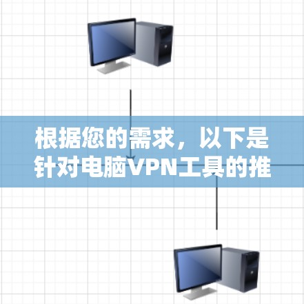 根据您的需求，以下是针对电脑VPN工具的推荐和选择建议