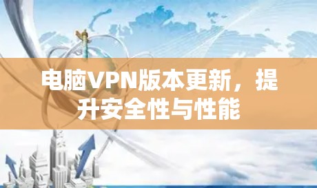 电脑VPN版本更新，提升安全性与性能