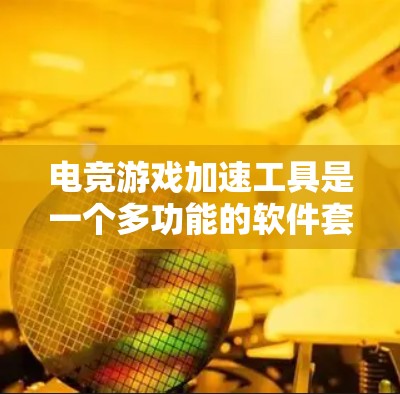 电竞游戏加速工具是一个多功能的软件套件，旨在提升玩家在游戏中的表现和效率。以下是对这些工具的详细分析和总结