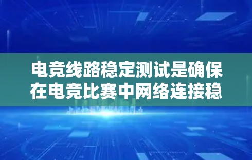 电竞线路稳定测试是确保在电竞比赛中网络连接稳定、延迟低、丢包少的过程。以下是电竞线路稳定测试的关键要点和方法 电竞线路稳定测试是确保在电竞比赛中网络连接稳定、延迟低、丢包少的过程。以下是电竞线路稳定测试的关键要点和方法